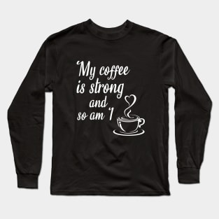 My coffee is strong and so am I Long Sleeve T-Shirt